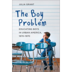 The Boy Problem: Educating Boys in Urban America, 1870–1970