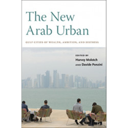 The New Arab Urban: Gulf Cities of Wealth, Ambition, and Distress