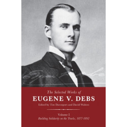 The Selected Works Of Eugene V. Debs, Vol. 1: Building Solidarity on the Tracks, 1877-1892