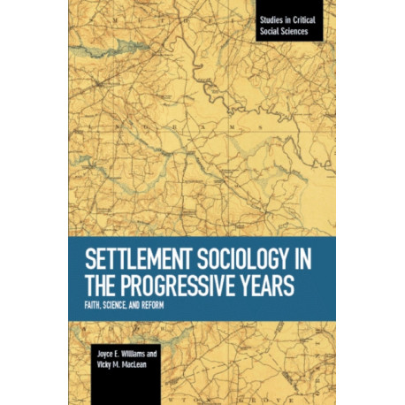 Settlement Sociology In Progressive Years: Faith, Science, And Reform: Studies in Critical Social Sciences, Volume 75