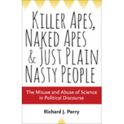 Killer Apes, Naked Apes, and Just Plain Nasty People: The Misuse and Abuse of Science in Political Discourse