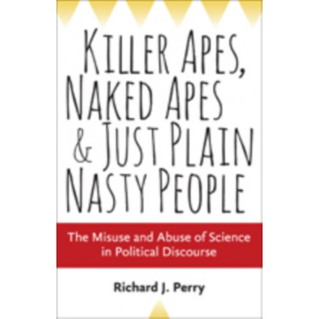 Killer Apes, Naked Apes, and Just Plain Nasty People: The Misuse and Abuse of Science in Political Discourse