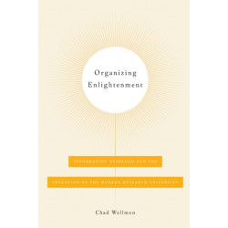 Organizing Enlightenment: Information Overload and the Invention of the Modern Research University