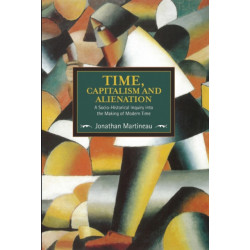 Time, Capitalism, And Alienation: A Socio-historical Inquiry Into The Making Of Modern Time: Historical Materialism, Volume 96