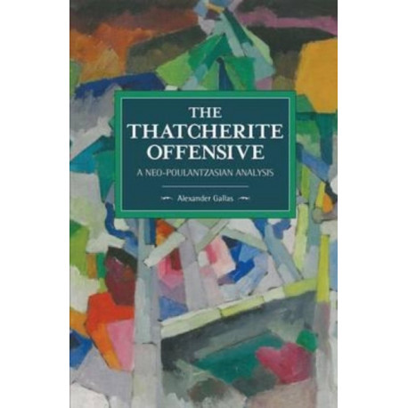 The Thatcherite Offensive: A Neo-poulantzasian Analysis: Historical Materialism Volume 107