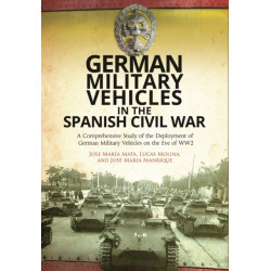 German Military Vehicles in the Spanish Civil War: A Comprehensive Study of the Deployment of German Military Vehicles on the Eve of WW2
