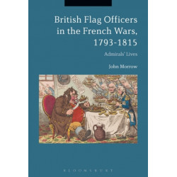 British Flag Officers in the French Wars, 1793-1815: Admirals' Lives