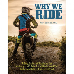 Why We Ride: A Psychologist Explains the Motorcyclist's Mind and the Relationship Between Rider, Bike, and Road