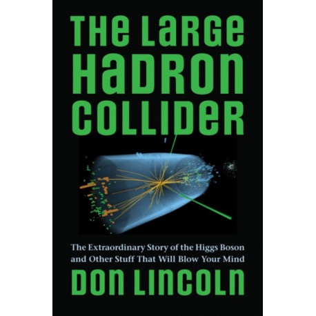 The Large Hadron Collider: The Extraordinary Story of the Higgs Boson and Other Stuff That Will Blow Your Mind