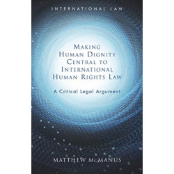 Making Human Dignity Central to International Human Rights Law: A Critical Legal Argument