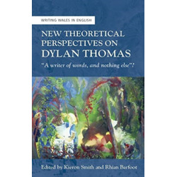 New Theoretical Perspectives on Dylan Thomas: "A writer of words, and nothing else"?