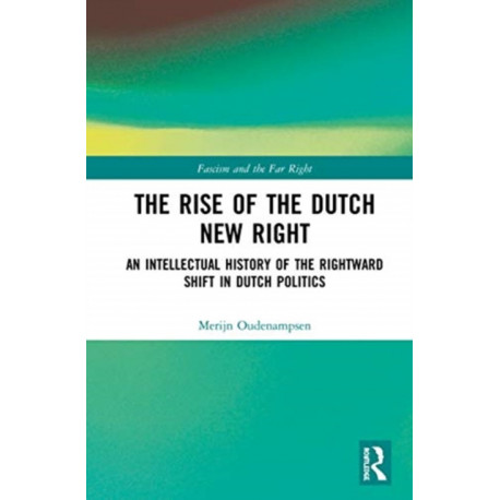 The Rise of the Dutch New Right: An Intellectual History of the Rightward Shift in Dutch Politics