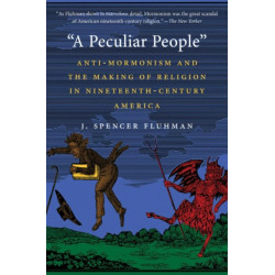 A Peculiar People: Anti-Mormonism and the Making of Religion in Nineteenth-Century America