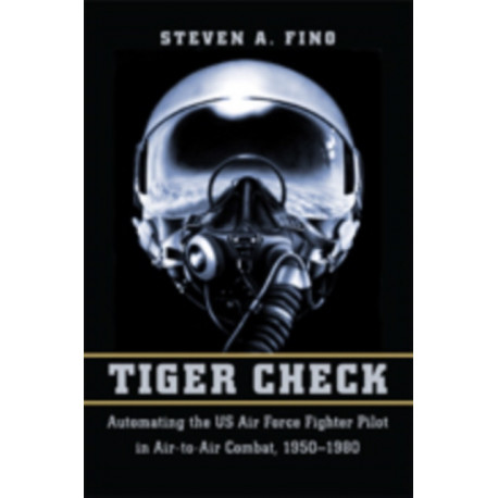Tiger Check: Automating the US Air Force Fighter Pilot in Air-to-Air Combat, 1950–1980