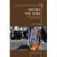 Hating the Jews: The Rise of Antisemitism in the 21st Century