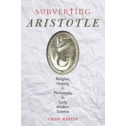 Subverting Aristotle: Religion, History, and Philosophy in Early Modern Science