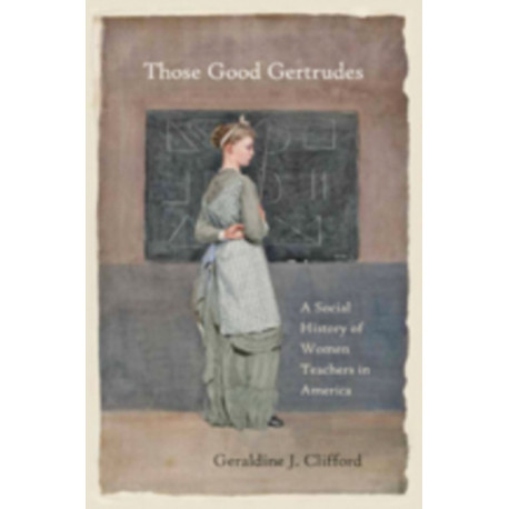 Those Good Gertrudes: A Social History of Women Teachers in America