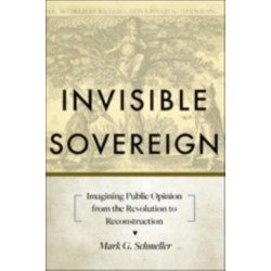 Invisible Sovereign: Imagining Public Opinion from the Revolution to Reconstruction