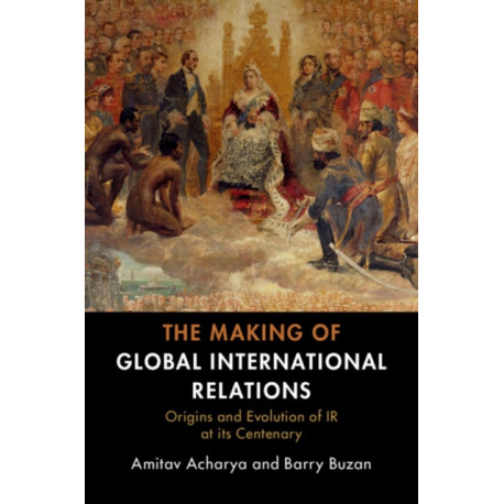 The Making of Global International Relations: Origins and Evolution of  IR at its Centenary