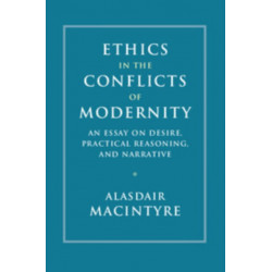 Ethics in the Conflicts of Modernity: An Essay on Desire, Practical Reasoning, and Narrative