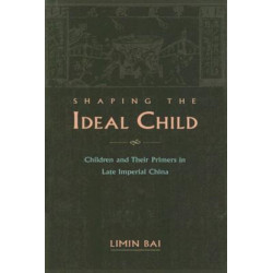 Shaping the Ideal Child: Children and Their Primers in Late Imperial China