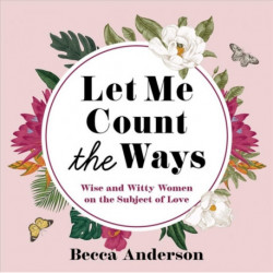 Let Me Count the Ways: Wise and Witty Women on the Subject of Love (Quotations, Affirmations)