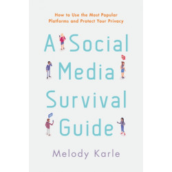 A Social Media Survival Guide: How to Use the Most Popular Platforms and Protect Your Privacy