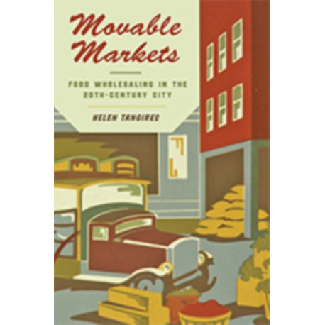 Movable Markets: Food Wholesaling in the Twentieth-Century City