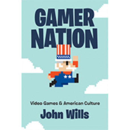 Gamer Nation: Video Games and American Culture