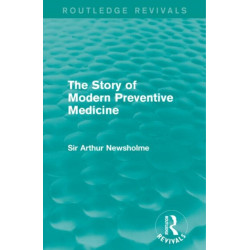 The Story of Modern Preventive Medicine (Routledge Revivals): Being a Continuation of the Evolution of Preventive Medicine