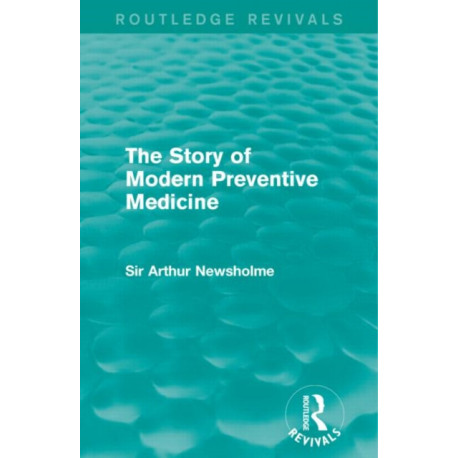 The Story of Modern Preventive Medicine (Routledge Revivals): Being a Continuation of the Evolution of Preventive Medicine