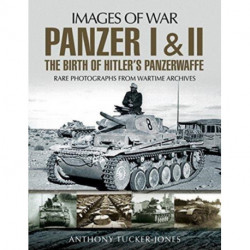 Panzer I and II: The Birth of Hitler's Panzerwaffe: Rare Photographs from Wartime Archives