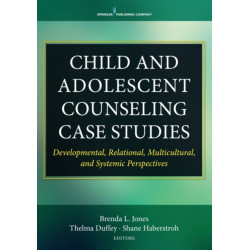 Child and Adolescent Counseling Case Studies: Developmental, Relational, Multicultural, and Systemic Perspectives