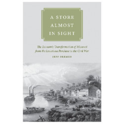 A Store Almost in Sight: The Economic Transformation of Missouri from the Louisiana Purchase to the Civil War