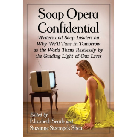 Soap Opera Confidential: Writers and Soap Insiders on Why We'll Tune in Tomorrow as the World Turns Restlessly by the Guiding Light of Our Lives