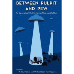 Between Pulpit and Pew: The Supernatural World in Mormon History and Folklore
