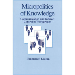 The Micropolitics of Knowledge: Communication and Indirect Control in Workgroups
