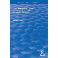The Contentious Crown: Public Discussion of the British Monarchy in the Reign of Queen Victoria