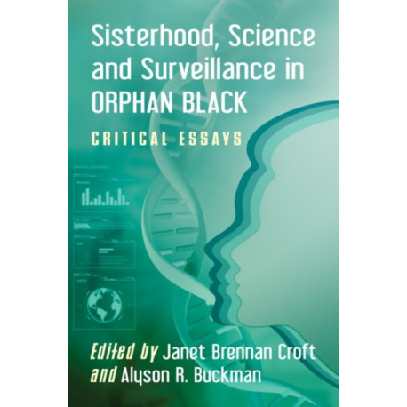 Sisterhood, Science and Surveillance in Orphan Black: Critical Essays