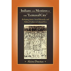 Indians and Mestizos in the "Lettered City": Reshaping Justice, Social Hierarchy, and Political Culture in Colonial Peru