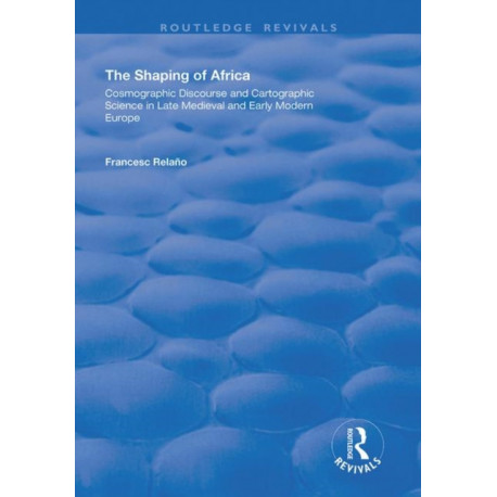 The Shaping of Africa: Cosmographic Discourse and Cartographic Science in Late Medieval and Early Modern Europe