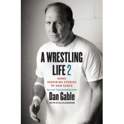 A Wrestling Life 2: More Inspiring Stories of Dan Gable