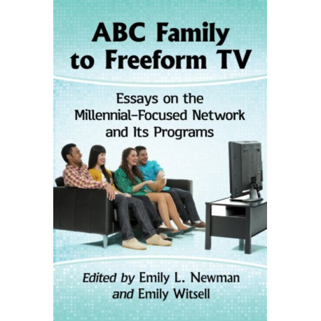 ABC Family to Freeform TV: Essays on the Millennial-Focused Network and Its Programs