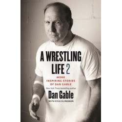 A Wrestling Life 2: More Inspiring Stories of Dan Gable