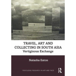 Travel, Art and Collecting in South Asia: Vertiginous Exchange