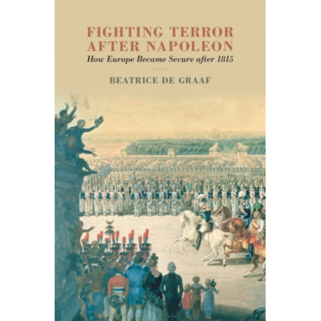 Fighting Terror after Napoleon: How Europe Became Secure after 1815