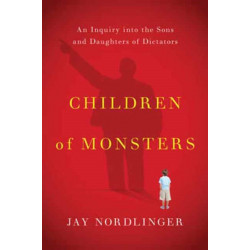 Children of Monsters: An Inquiry into the Sons and Daughters of Dictators