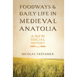 Foodways and Daily Life in Medieval Anatolia: A New Social History