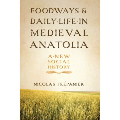 Foodways and Daily Life in Medieval Anatolia: A New Social History