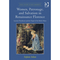 Women, Patronage, and Salvation in Renaissance Florence: Lucrezia Tornabuoni and the Chapel of the Medici Palace